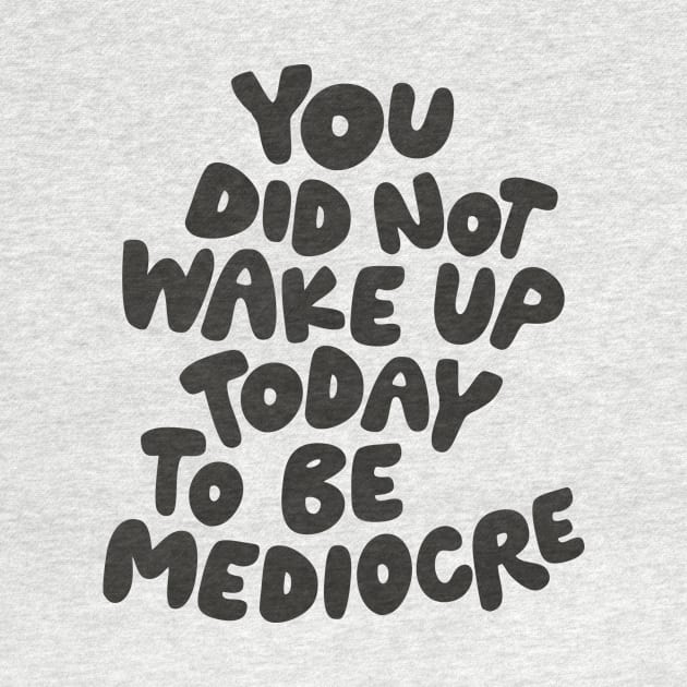 You Did Not Wake Up Today to Be Mediocre in Black and White by MotivatedType